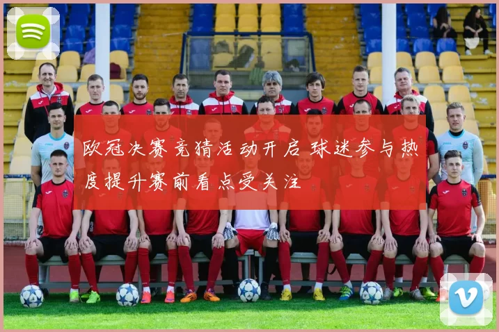 欧冠决赛竞猜活动开启 球迷参与热度提升赛前看点受关注