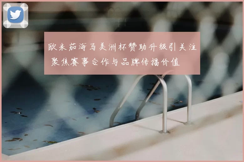 欧米茄海马美洲杯赞助升级引关注 聚焦赛事合作与品牌传播价值