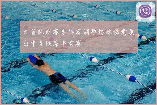 火箭队新赛季阵容调整格林伤愈复出申京缺席季前赛