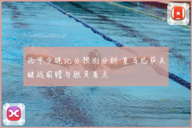 西甲今晚比分预测分析 皇马巴萨关键战前瞻与胜负看点