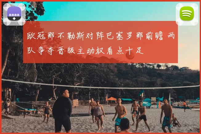 欧冠那不勒斯对阵巴塞罗那前瞻 两队争夺晋级主动权看点十足