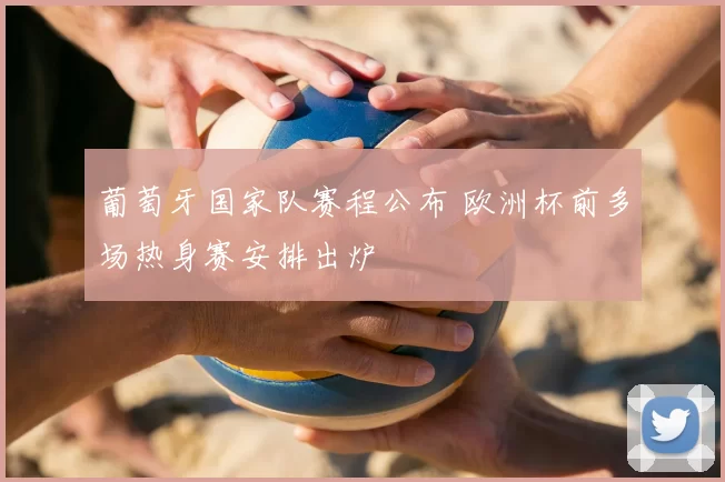 葡萄牙国家队赛程公布 欧洲杯前多场热身赛安排出炉