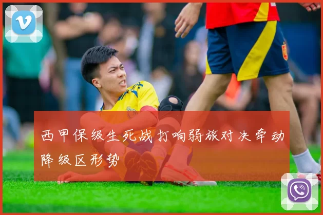 西甲保级生死战打响弱旅对决牵动降级区形势