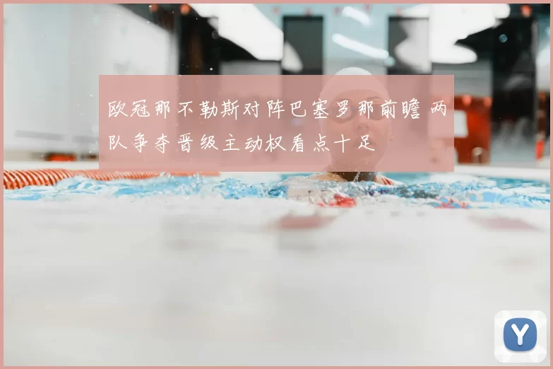 欧冠那不勒斯对阵巴塞罗那前瞻 两队争夺晋级主动权看点十足