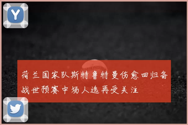荷兰国家队斯特鲁特曼伤愈回归备战世预赛中场人选再受关注