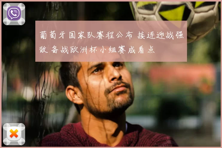 葡萄牙国家队赛程公布 接连迎战强敌 备战欧洲杯小组赛成看点