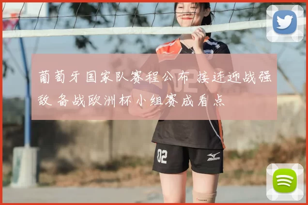 葡萄牙国家队赛程公布 接连迎战强敌 备战欧洲杯小组赛成看点