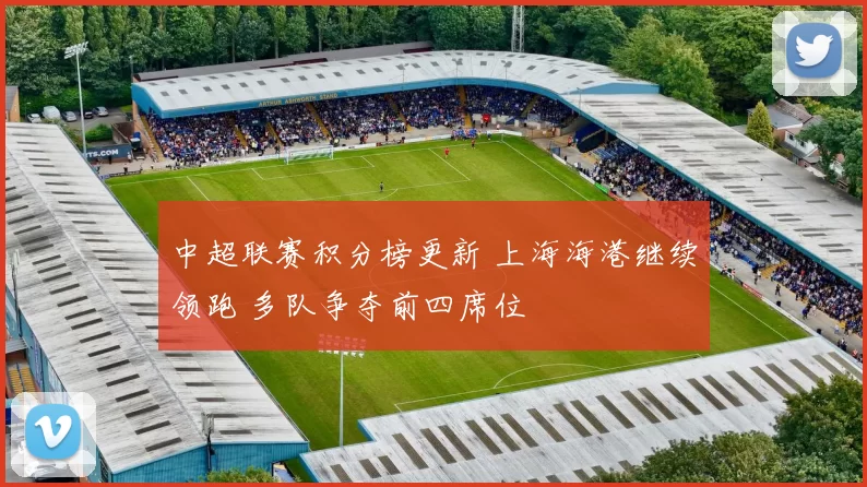 中超联赛积分榜更新 上海海港继续领跑 多队争夺前四席位