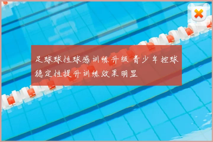 足球球性球感训练升级 青少年控球稳定性提升训练效果明显