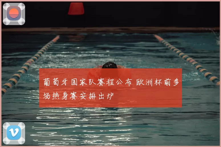 葡萄牙国家队赛程公布 欧洲杯前多场热身赛安排出炉