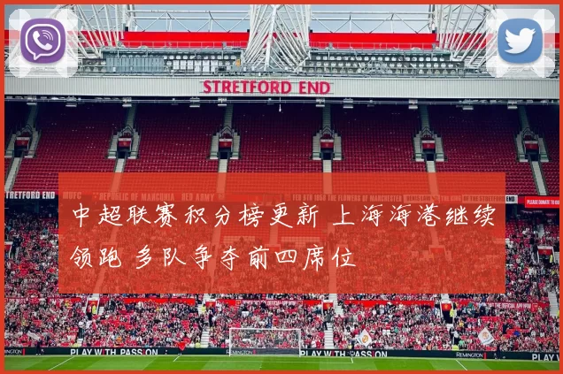 中超联赛积分榜更新 上海海港继续领跑 多队争夺前四席位