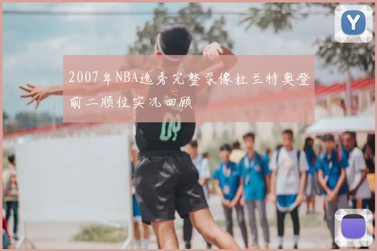 2007年NBA选秀完整录像杜兰特奥登前二顺位实况回顾