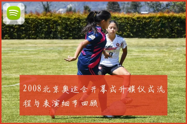 2008北京奥运会开幕式升旗仪式流程与表演细节回顾