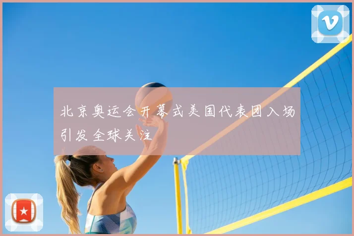 北京奥运会开幕式美国代表团入场引发全球关注