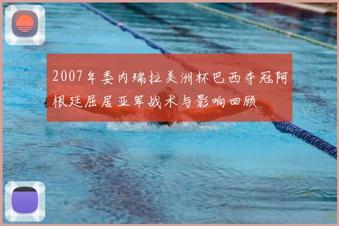 2007年委内瑞拉美洲杯巴西夺冠阿根廷屈居亚军战术与影响回顾