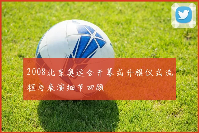 2008北京奥运会开幕式升旗仪式流程与表演细节回顾
