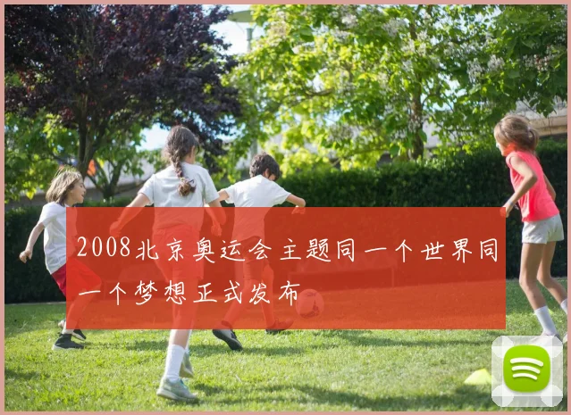 2008北京奥运会主题同一个世界同一个梦想正式发布
