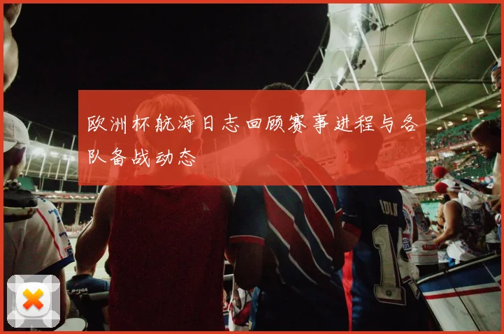 欧洲杯航海日志回顾赛事进程与各队备战动态