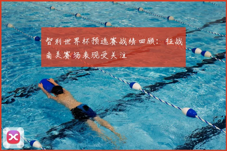 智利世界杯预选赛战绩回顾：征战南美赛场表现受关注