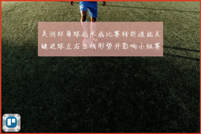 美洲杯角球战术成比赛转折造就关键进球左右出线形势并影响小组赛排名