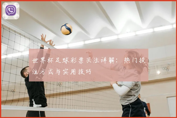 世界杯足球彩票买法详解:热门投注方式与实用技巧