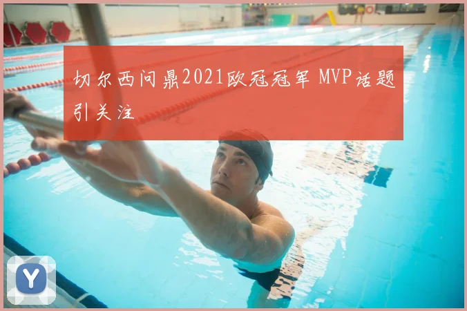 切尔西问鼎2021欧冠冠军 MVP话题引关注